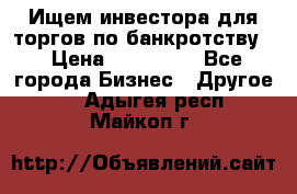 Ищем инвестора для торгов по банкротству. › Цена ­ 100 000 - Все города Бизнес » Другое   . Адыгея респ.,Майкоп г.